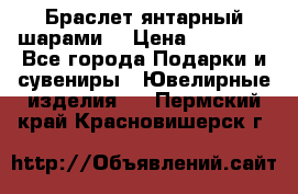 Браслет янтарный шарами  › Цена ­ 10 000 - Все города Подарки и сувениры » Ювелирные изделия   . Пермский край,Красновишерск г.